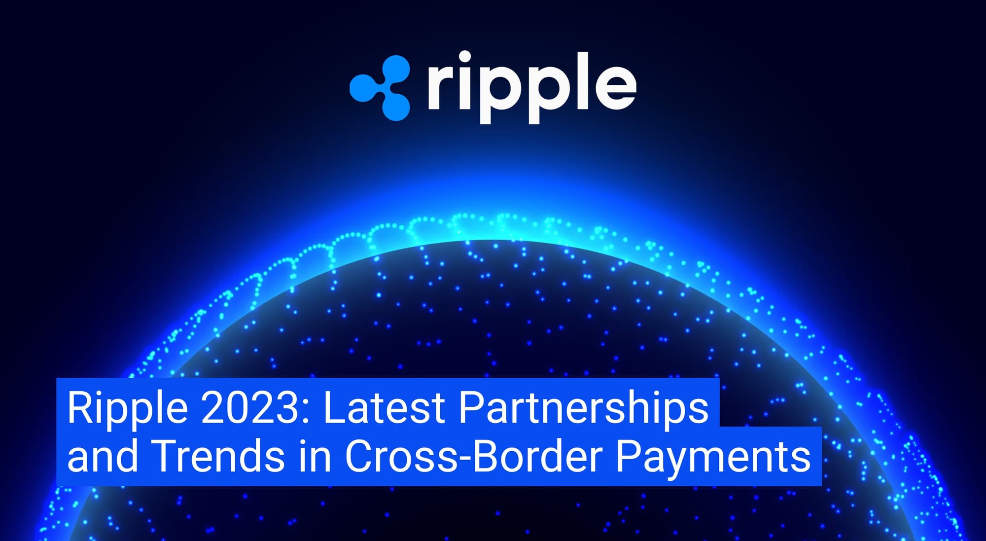 Ripple 2023: Latest Partnerships and Trends in Cross-Border Payments