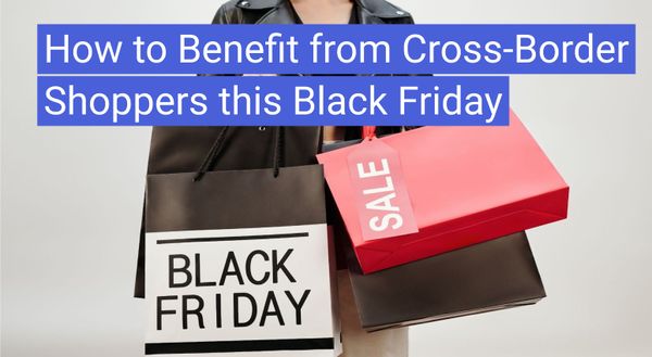 How to Benefit from Cross-Border Shoppers this Black Friday